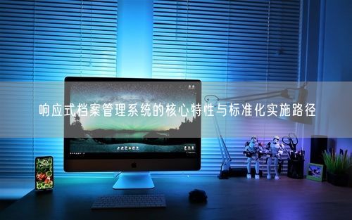 响应式档案管理系统的核心特性与标准化实施路径