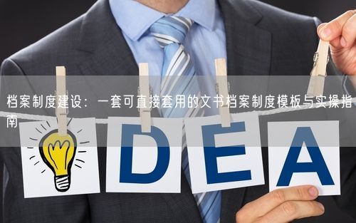 档案制度建设：一套可直接套用的文书档案制度模板与实操指南