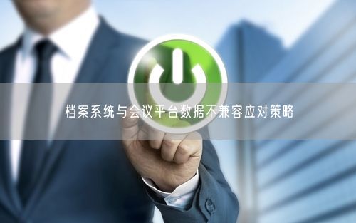 档案系统与会议平台数据不兼容应对策略