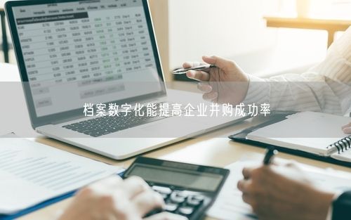 档案数字化能提高企业并购成功率