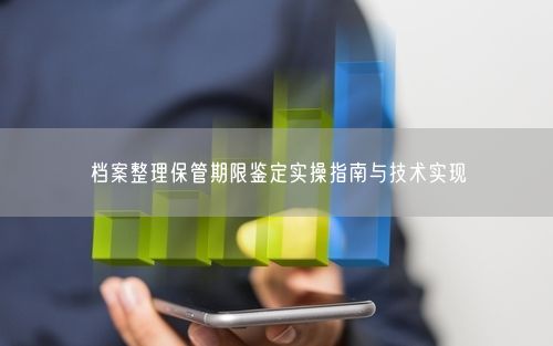 档案整理保管期限鉴定实操指南与技术实现