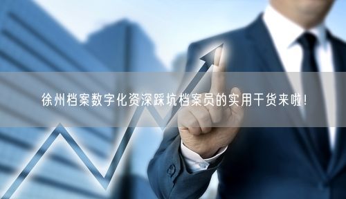 徐州档案数字化资深踩坑档案员的实用干货来啦！