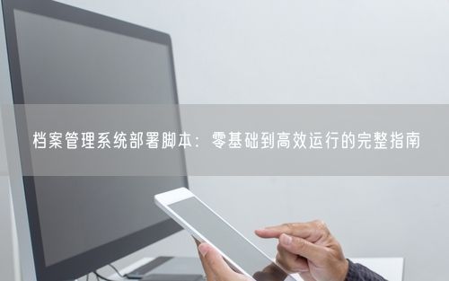 档案管理系统部署脚本：零基础到高效运行的完整指南