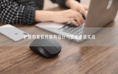 护照档案软件架构设计与安全合规实战