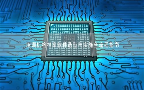 培训机构档案软件选型与实施全流程指南