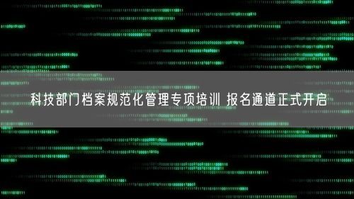 科技部门档案规范化管理专项培训 报名通道正式开启