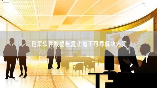 档案软件数据恢复功能不可靠解决方案