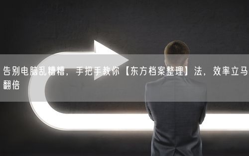 告别电脑乱糟糟，手把手教你【东方档案整理】法，效率立马翻倍