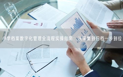 小学档案数字化管理全流程实操指南：从采集到归档一步到位