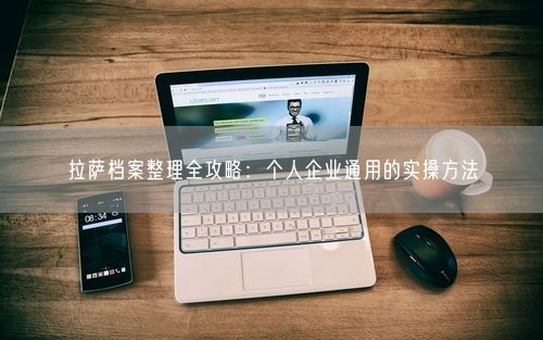 拉萨档案整理全攻略：个人企业通用的实操方法
