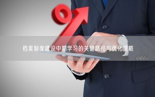 档案制度建设中期学习的关键路径与优化策略