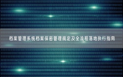 档案管理系统档案保密管理规定及全流程落地执行指南