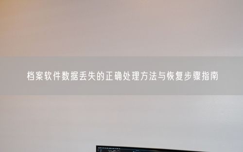 档案软件数据丢失的正确处理方法与恢复步骤指南