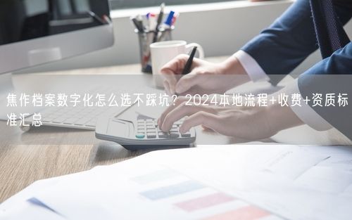 焦作档案数字化怎么选不踩坑？2024本地流程+收费+资质标准汇总