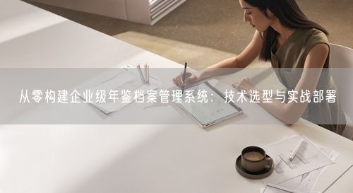 从零构建企业级年鉴档案管理系统：技术选型与实战部署