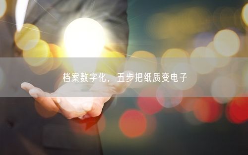档案数字化，五步把纸质变电子