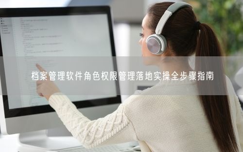 档案管理软件角色权限管理落地实操全步骤指南