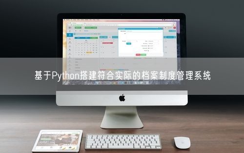 基于Python搭建符合实际的档案制度管理系统