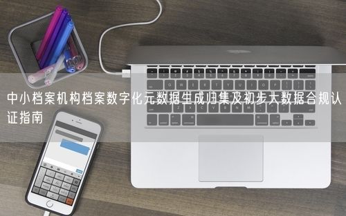 中小档案机构档案数字化元数据生成归集及初步大数据合规认证指南