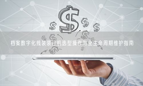 档案数字化线装装订机选型操作与全生命周期维护指南