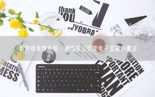 数字档案馆系统：把纸质记忆变电子宝藏的魔法