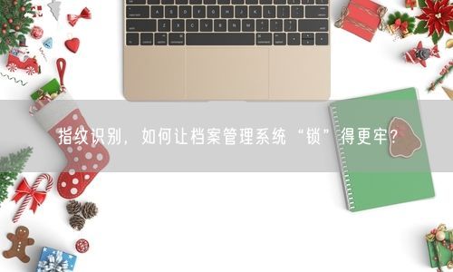 指纹识别，如何让档案管理系统“锁”得更牢？