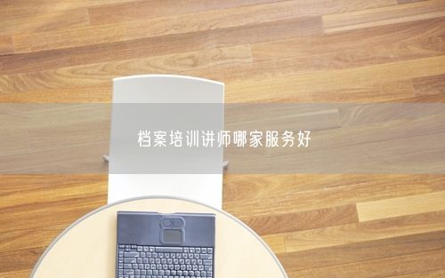 档案培训讲师哪家服务好