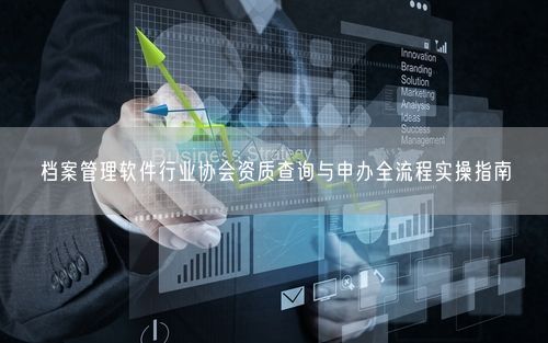 档案管理软件行业协会资质查询与申办全流程实操指南