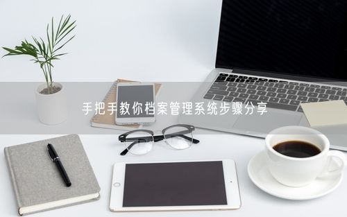 手把手教你档案管理系统步骤分享