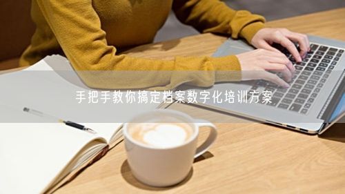 手把手教你搞定档案数字化培训方案