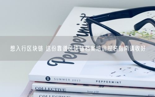 想入行区块链 这份靠谱区块链档案培训报名指南请收好
