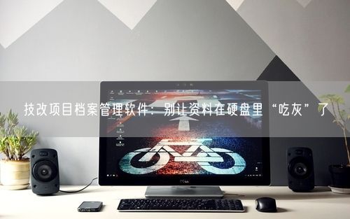 技改项目档案管理软件：别让资料在硬盘里“吃灰”了