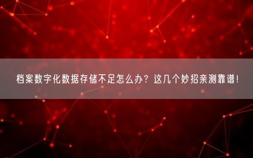 档案数字化数据存储不足怎么办?这几个妙招亲测靠谱!