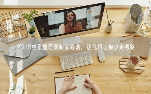 2025档案整理新制度落地，这几招让你少走弯路