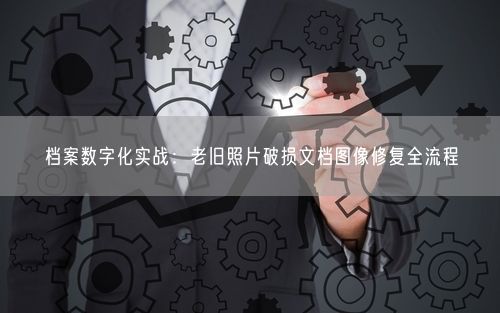 档案数字化实战:老旧照片破损文档图像修复全流程