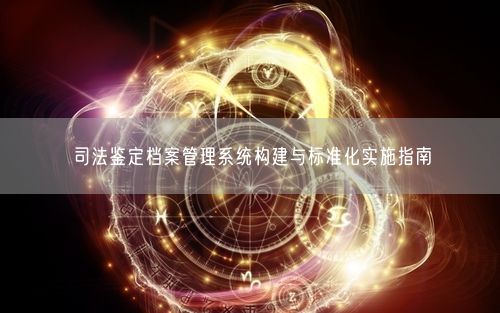 司法鉴定档案管理系统构建与标准化实施指南