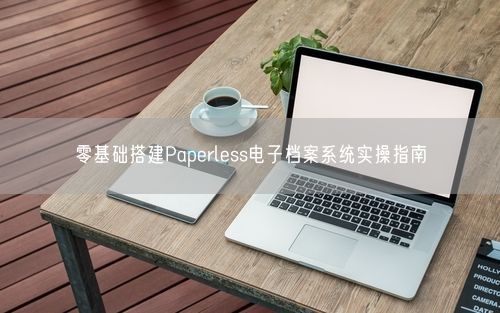零基础搭建Paperless电子档案系统实操指南