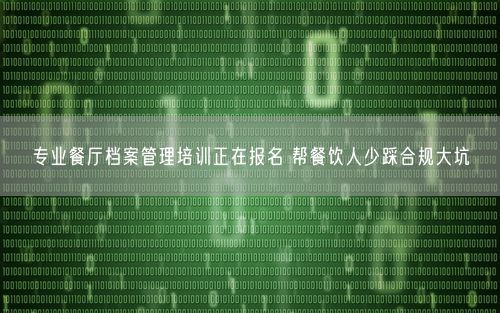 专业餐厅档案管理培训正在报名 帮餐饮人少踩合规大坑