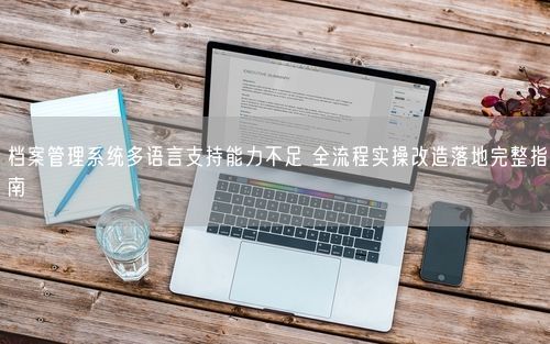 档案管理系统多语言支持能力不足 全流程实操改造落地完整指南