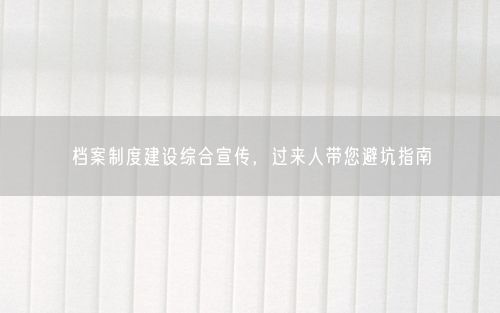 档案制度建设综合宣传，过来人带您避坑指南