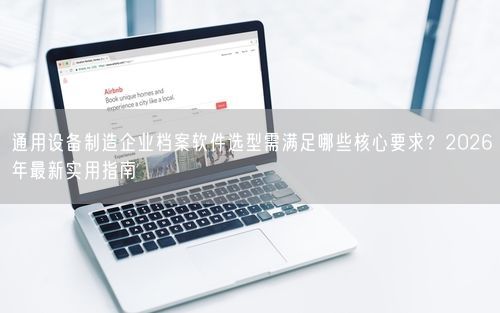 通用设备制造企业档案软件选型需满足哪些核心要求？2026年最新实用指南