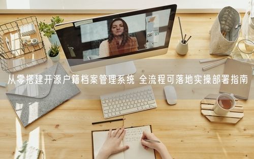 从零搭建开源户籍档案管理系统 全流程可落地实操部署指南
