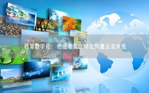 档案数字化：把纸堆变比特流的魔法流水线
