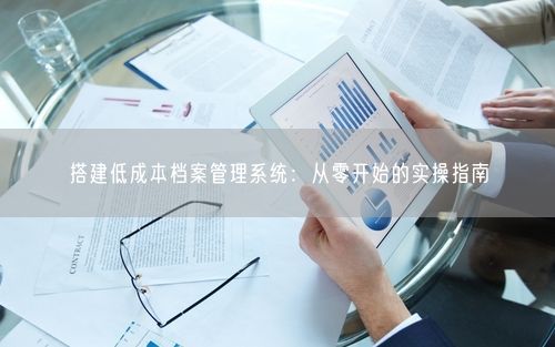 搭建低成本档案管理系统：从零开始的实操指南