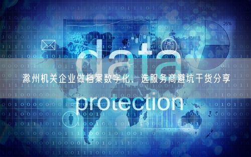 滁州机关企业做档案数字化,选服务商避坑干货分享