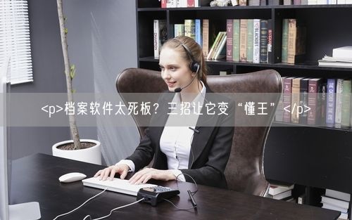 <p>档案软件太死板?三招让它变“懂王”</p>