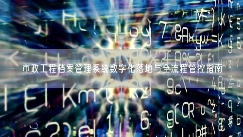 市政工程档案管理系统数字化落地与全流程管控指南