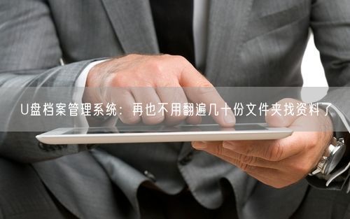 U盘档案管理系统：再也不用翻遍几十份文件夹找资料了