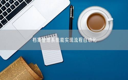 档案管理系统能实现流程自动化