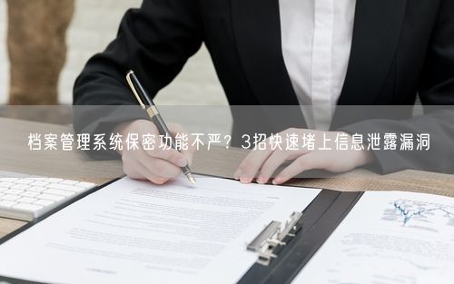 档案管理系统保密功能不严?3招快速堵上信息泄露漏洞